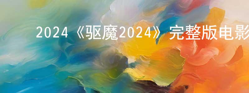 陈一瑶的动漫综艺大全,2024《驱魔2024》完整版电影/在线观看/百度云-美剧天堂